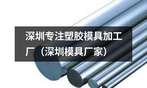 深圳專注塑膠模具加工廠（深圳模具廠家）