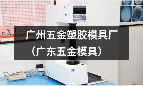 廣州五金塑膠模具廠（廣東五金模具）