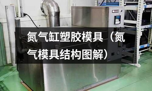 氮?dú)飧姿苣z模具（氮?dú)饽＞呓Y(jié)構(gòu)圖解）