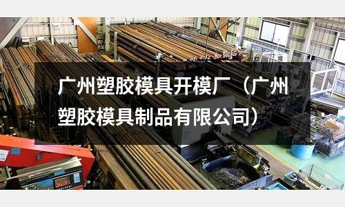 廣州塑膠模具開模廠（廣州塑膠模具制品有限公司）