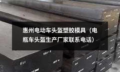 惠州電動車頭盔塑膠模具（電瓶車頭盔生產(chǎn)廠家聯(lián)系電話）