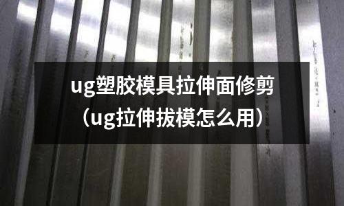 ug塑膠模具拉伸面修剪（ug拉伸拔模怎么用）