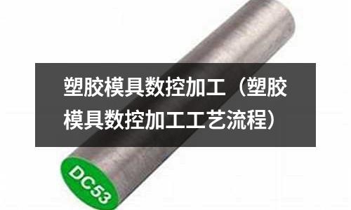 塑膠模具數(shù)控加工（塑膠模具數(shù)控加工工藝流程）