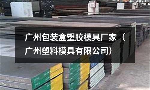 廣州包裝盒塑膠模具廠家（廣州塑料模具有限公司）