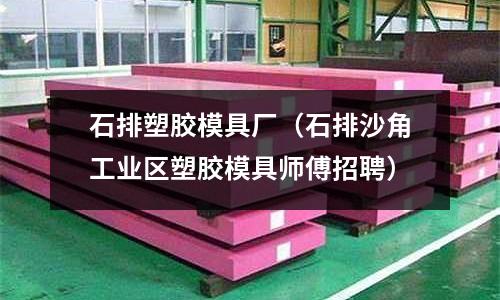 石排塑膠模具廠（石排沙角工業(yè)區(qū)塑膠模具師傅招聘）