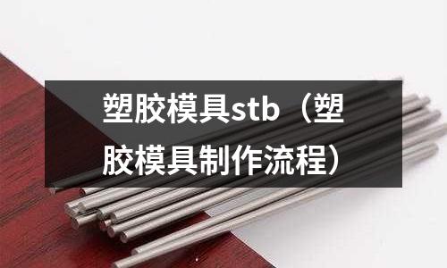 塑膠模具stb（塑膠模具制作流程）