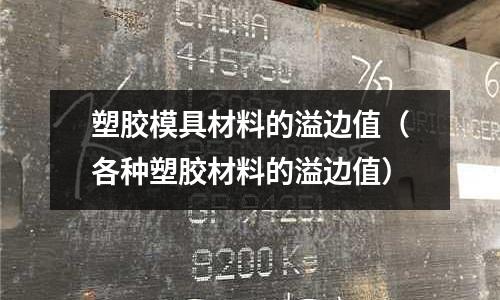 塑膠模具材料的溢邊值（各種塑膠材料的溢邊值）