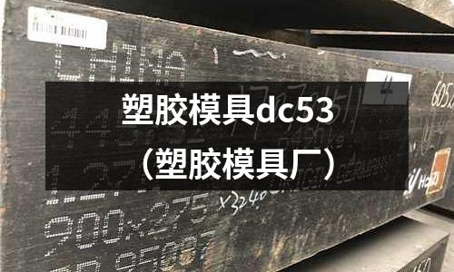 塑膠模具dc53（塑膠模具廠）