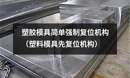 塑膠模具簡單強制復位機構（塑料模具先復位機構）