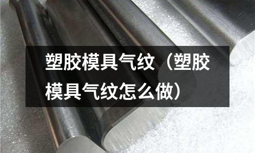 塑膠模具氣紋（塑膠模具氣紋怎么做）