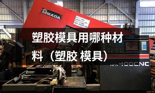 塑膠模具用哪種材料（塑膠 模具）