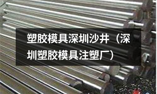 塑膠模具深圳沙井（深圳塑膠模具注塑廠）