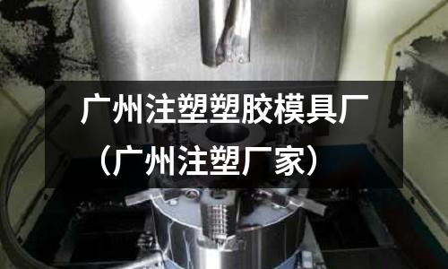 廣州注塑塑膠模具廠（廣州注塑廠家）