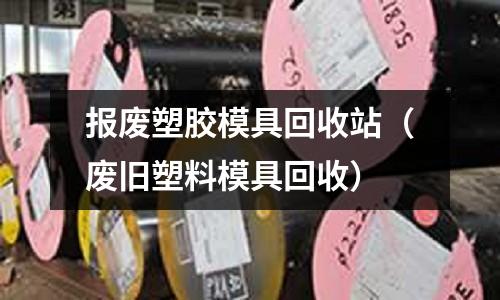 報廢塑膠模具回收站（廢舊塑料模具回收）