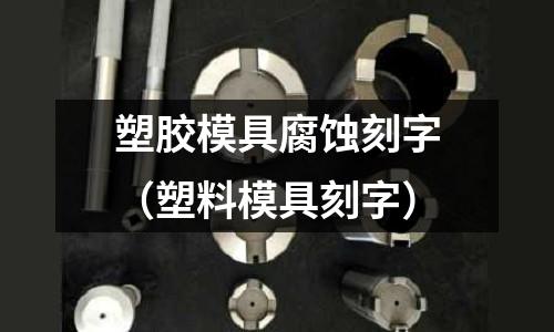 塑膠模具腐蝕刻字（塑料模具刻字）