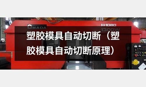 塑膠模具自動切斷（塑膠模具自動切斷原理）