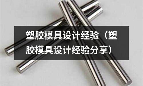 塑膠模具設(shè)計經(jīng)驗（塑膠模具設(shè)計經(jīng)驗分享）