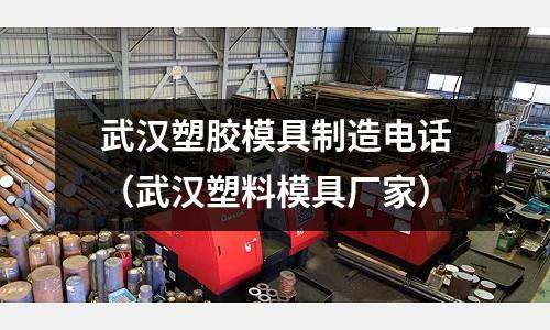 武漢塑膠模具制造電話（武漢塑料模具廠家）