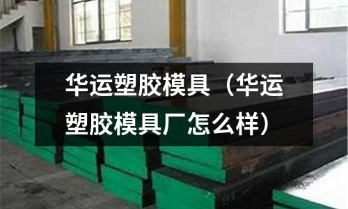 華運塑膠模具（華運塑膠模具廠怎么樣）