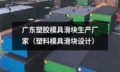 廣東塑膠模具滑塊生產廠家（塑料模具滑塊設計）