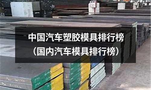 中國汽車塑膠模具排行榜（國內(nèi)汽車模具排行榜）