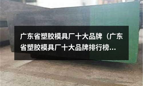 廣東省塑膠模具廠十大品牌（廣東省塑膠模具廠十大品牌排行榜）