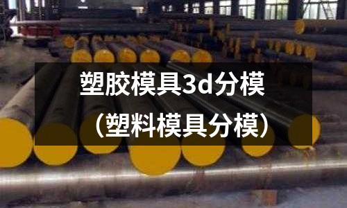 塑膠模具3d分模（塑料模具分模）