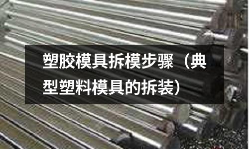 塑膠模具拆模步驟（典型塑料模具的拆裝）