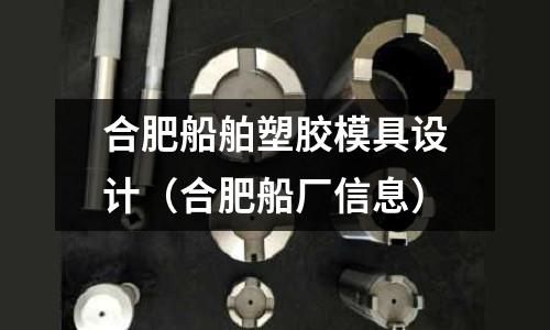 合肥船舶塑膠模具設計（合肥船廠信息）