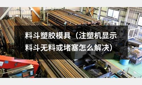 料斗塑膠模具（注塑機(jī)顯示料斗無料或堵塞怎么解決）