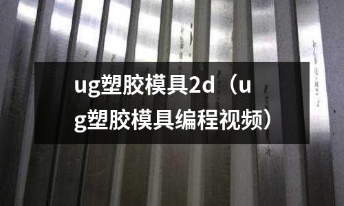 ug塑膠模具2d（ug塑膠模具編程視頻）