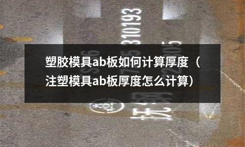 塑膠模具ab板如何計算厚度（注塑模具ab板厚度怎么計算）