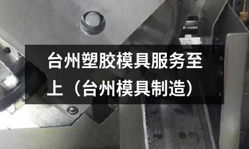 臺州塑膠模具服務(wù)至上（臺州模具制造）