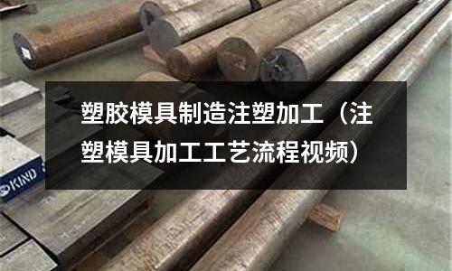 塑膠模具制造注塑加工（注塑模具加工工藝流程視頻）