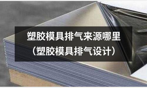 塑膠模具排氣來源哪里（塑膠模具排氣設(shè)計）