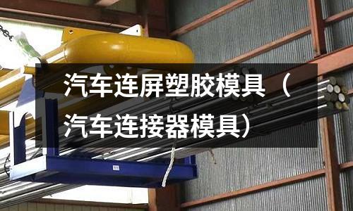 汽車(chē)連屏塑膠模具（汽車(chē)連接器模具）