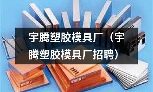 宇騰塑膠模具廠（宇騰塑膠模具廠招聘）