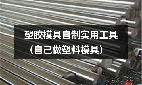 塑膠模具自制實用工具（自己做塑料模具）