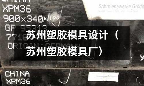 蘇州塑膠模具設(shè)計（蘇州塑膠模具廠）