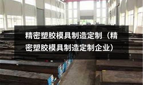 精密塑膠模具制造定制（精密塑膠模具制造定制企業(yè)）