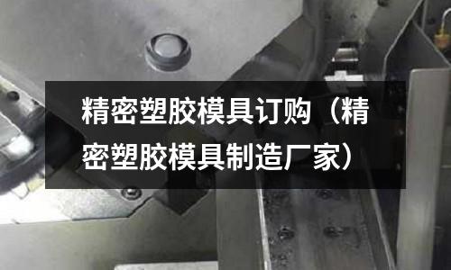 精密塑膠模具訂購（精密塑膠模具制造廠家）