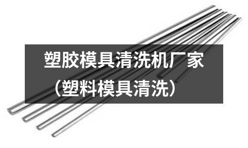 塑膠模具清洗機(jī)廠家（塑料模具清洗）