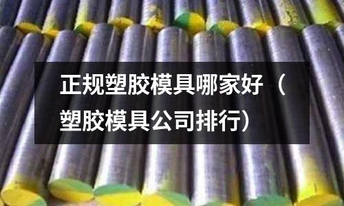 正規(guī)塑膠模具哪家好（塑膠模具公司排行）