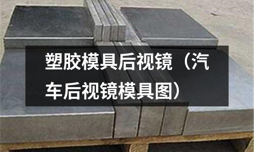 塑膠模具后視鏡（汽車后視鏡模具圖）