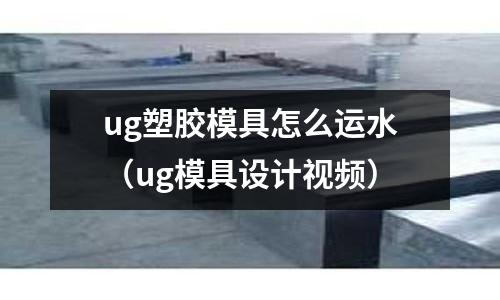 ug塑膠模具怎么運水（ug模具設(shè)計視頻）