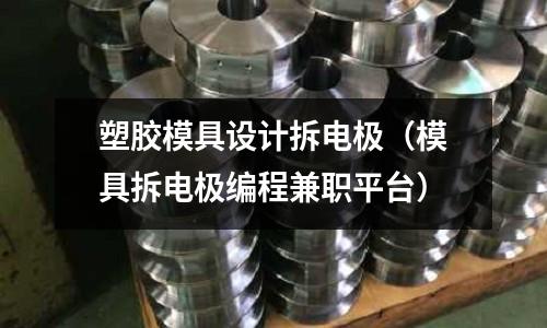 塑膠模具設(shè)計拆電極（模具拆電極編程兼職平臺）