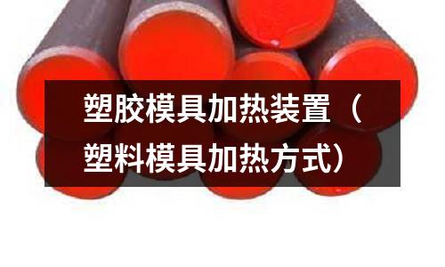 塑膠模具加熱裝置（塑料模具加熱方式）