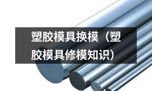 塑膠模具換模（塑膠模具修模知識(shí)）