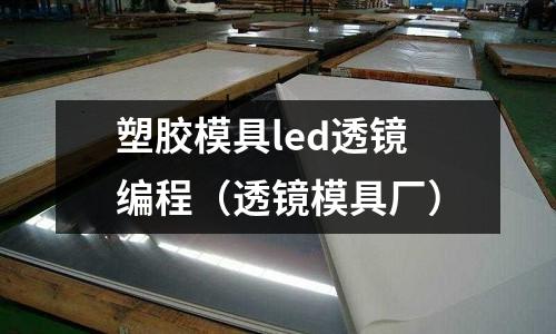 塑膠模具led透鏡編程（透鏡模具廠）