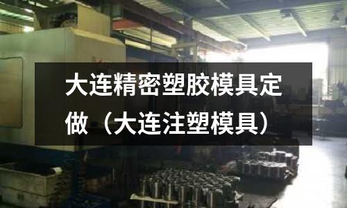 大連精密塑膠模具定做（大連注塑模具）